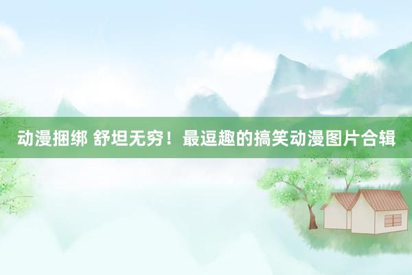 动漫捆绑 舒坦无穷！最逗趣的搞笑动漫图片合辑