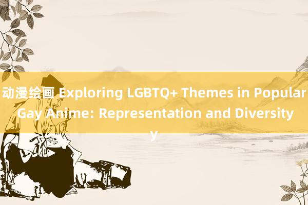 动漫绘画 Exploring LGBTQ+ Themes in Popular Gay Anime: Representation and Diversity