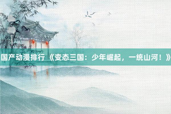 国产动漫排行 《变态三国：少年崛起，一统山河！》