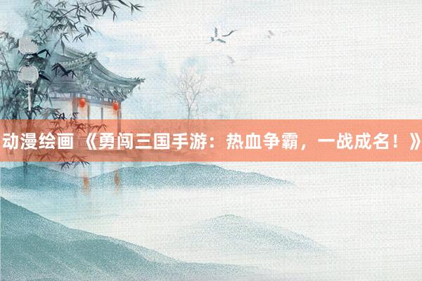 动漫绘画 《勇闯三国手游：热血争霸，一战成名！》