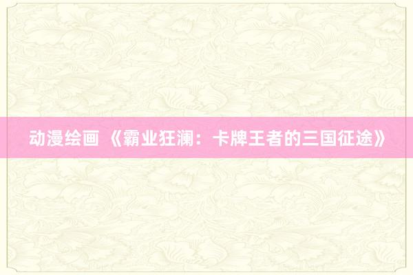 动漫绘画 《霸业狂澜：卡牌王者的三国征途》